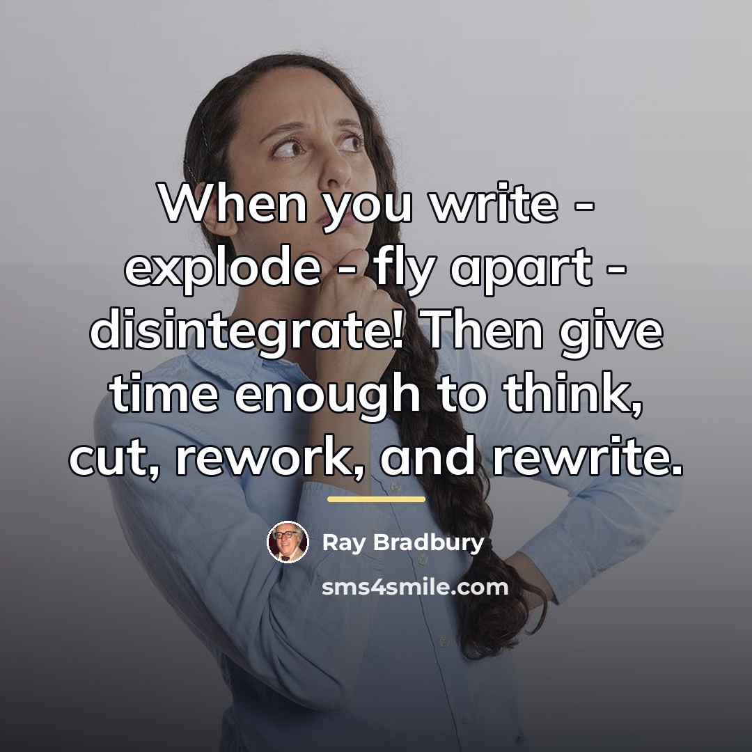 “When you write - explode - fly apart - disintegrate!…” quote by Ray Bradbury