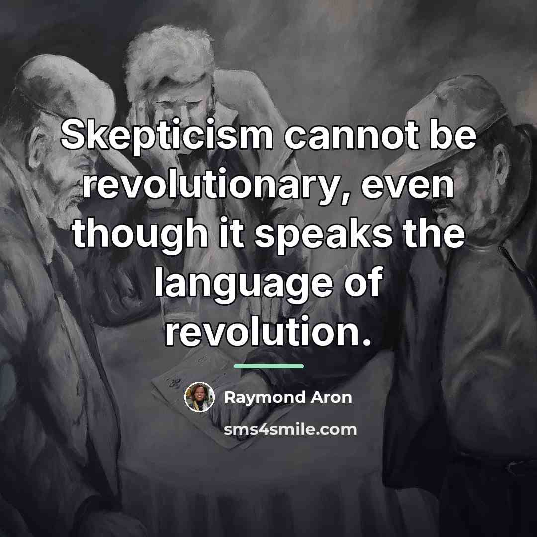“Skepticism cannot be revolutionary, even though it speaks the language…” quote by Raymond Aron