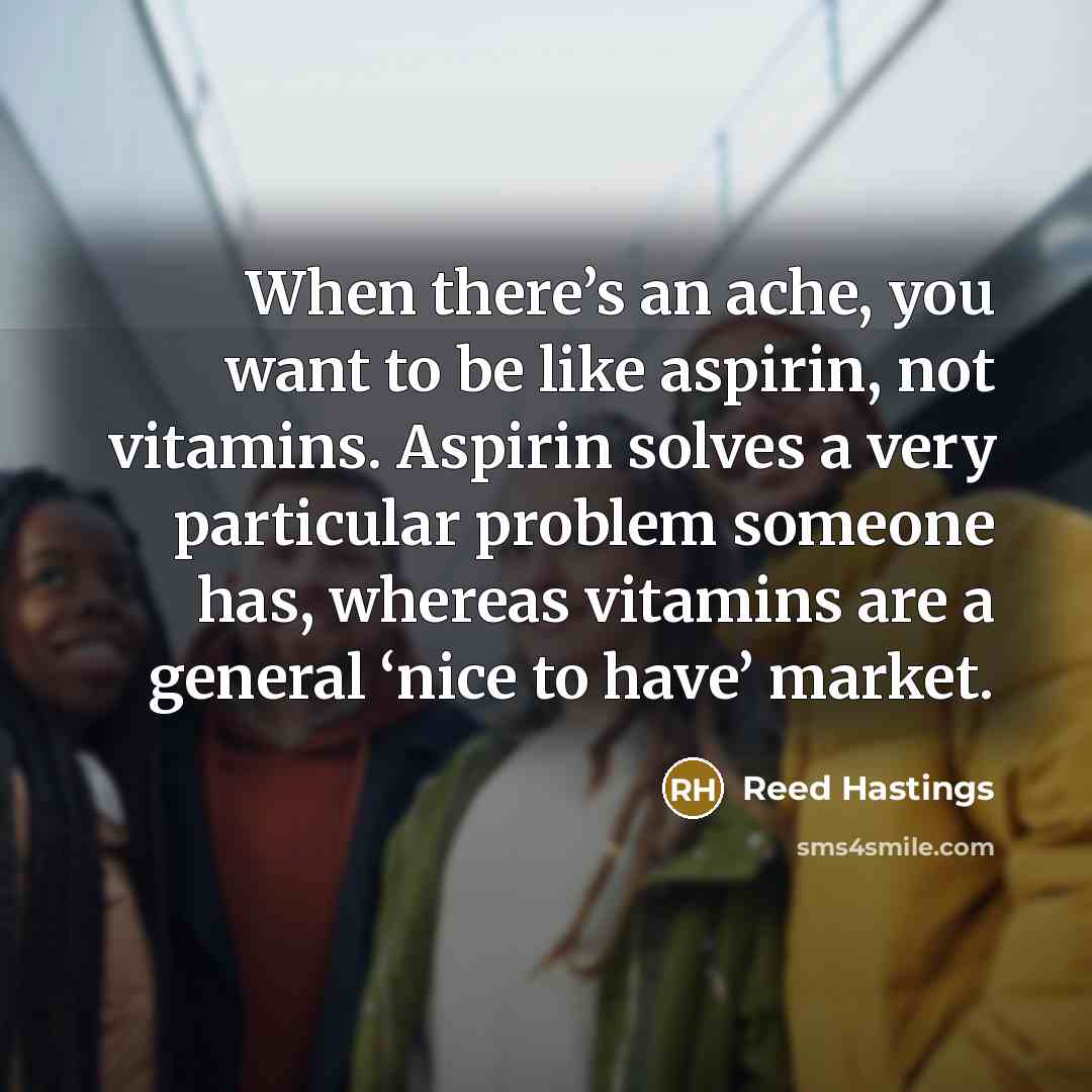 “When there’s an ache, you want to be like aspirin,…” quote by Reed Hastings