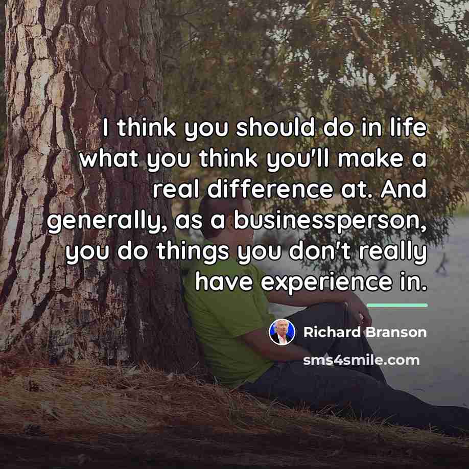 “I think you should do in life what you think…” quote by Richard Branson