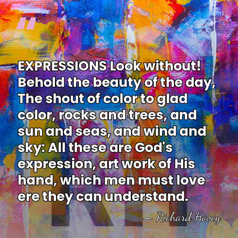 EXPRESSIONS Look without! Behold the beauty of the day, The shout of&hellip; - Richard Hovey