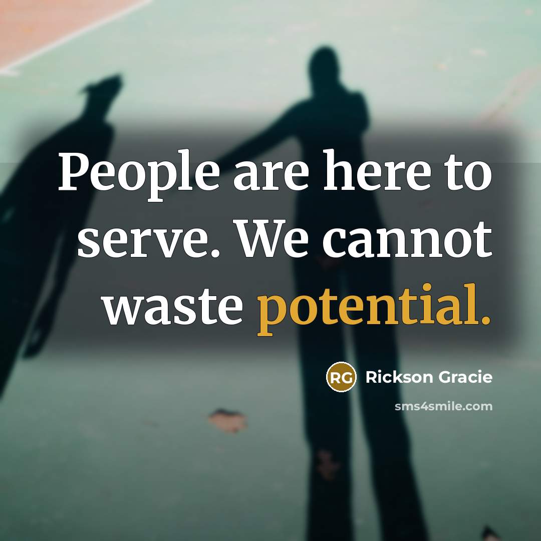 “People are here to serve. We cannot waste potential.…” quote by Rickson Gracie