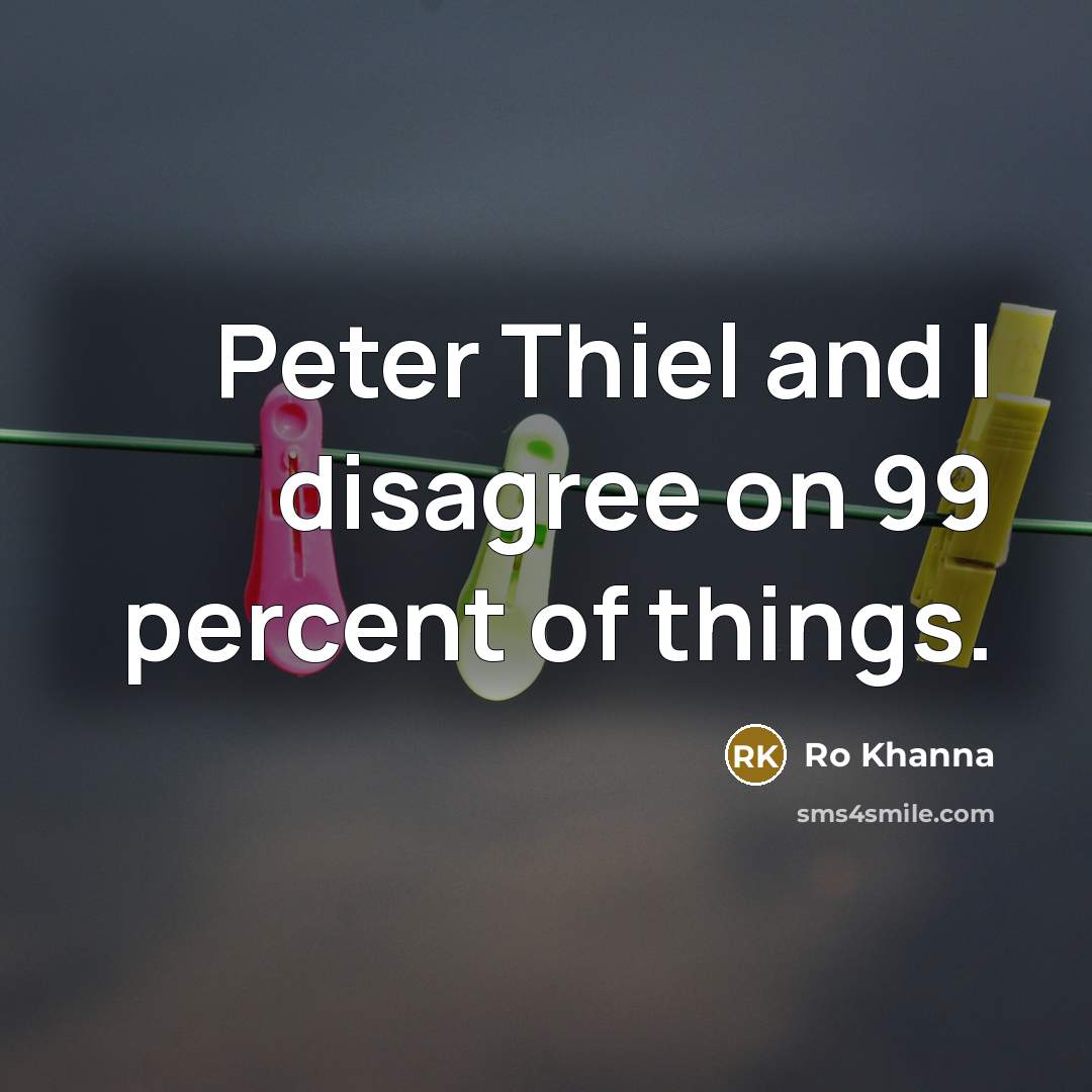 “Peter Thiel and I disagree on 99 percent of things.…” quote by Ro Khanna