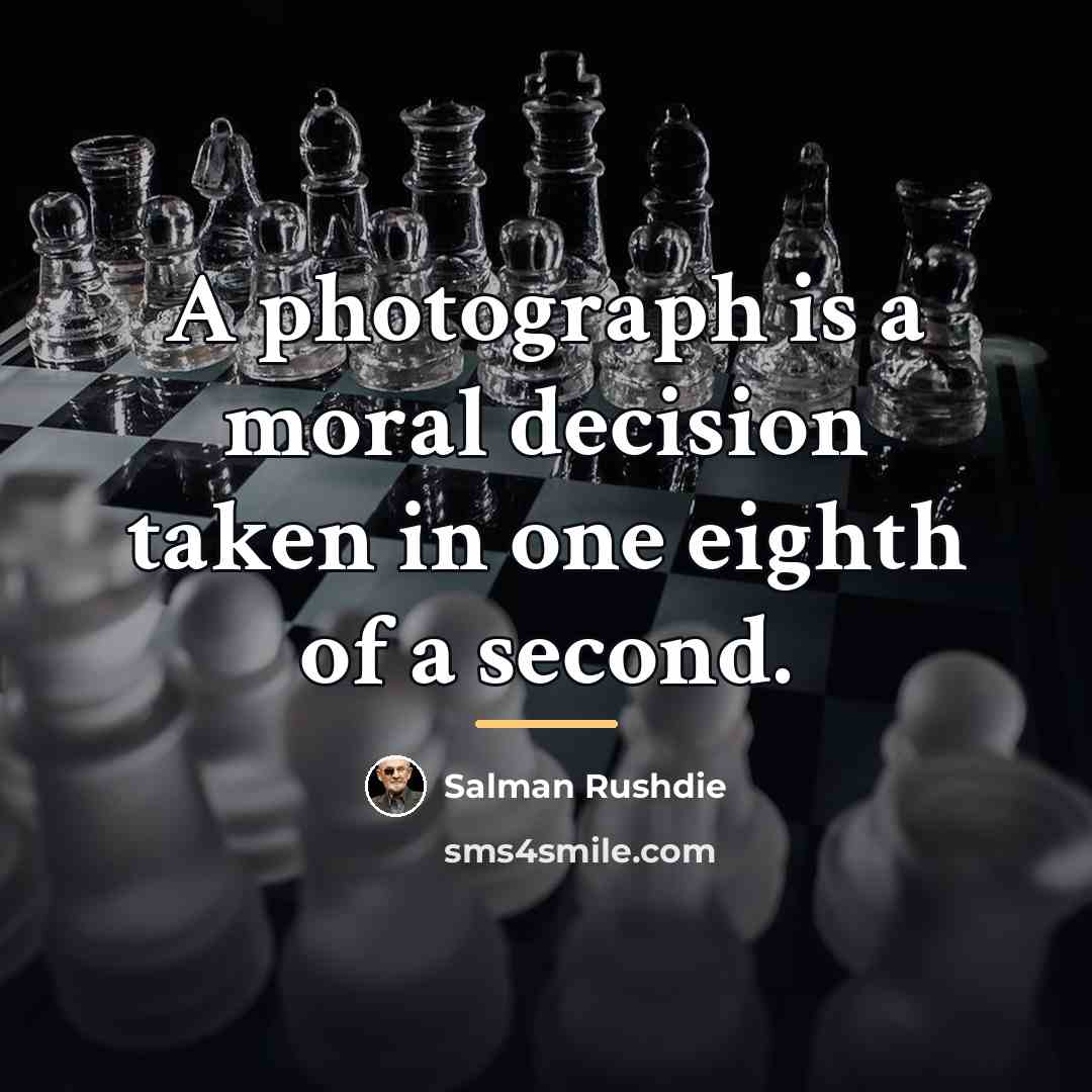 “A photograph is a moral decision taken in one eighth…” quote by Salman Rushdie