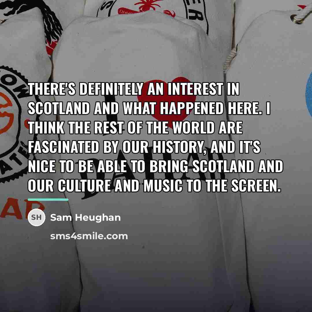 “There's definitely an interest in Scotland and what happened here.…” quote by Sam Heughan