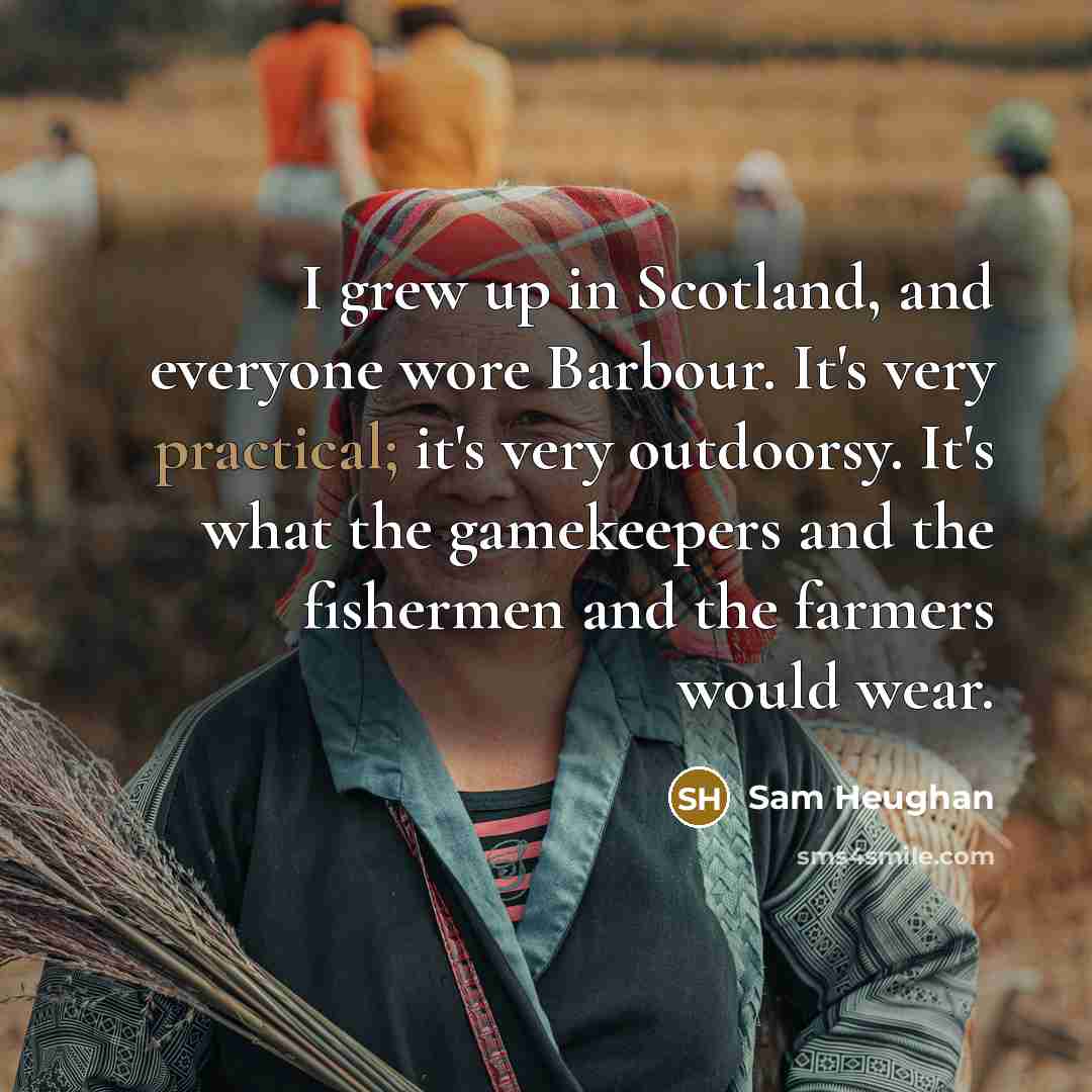 “I grew up in Scotland, and everyone wore Barbour. It's…” quote by Sam Heughan