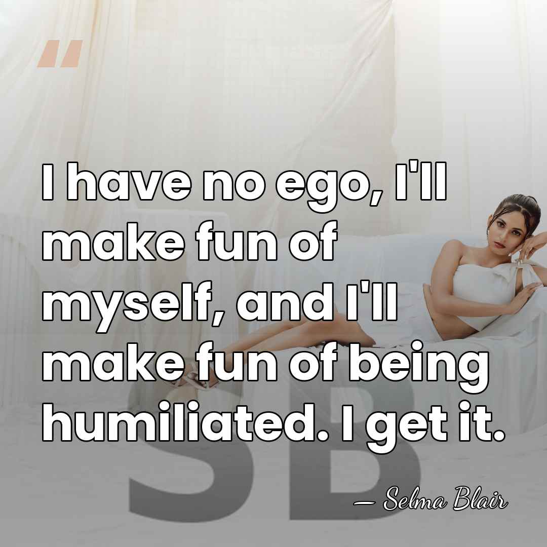 I have no ego, I'll make fun of myself, and I'll make&hellip; - Selma Blair