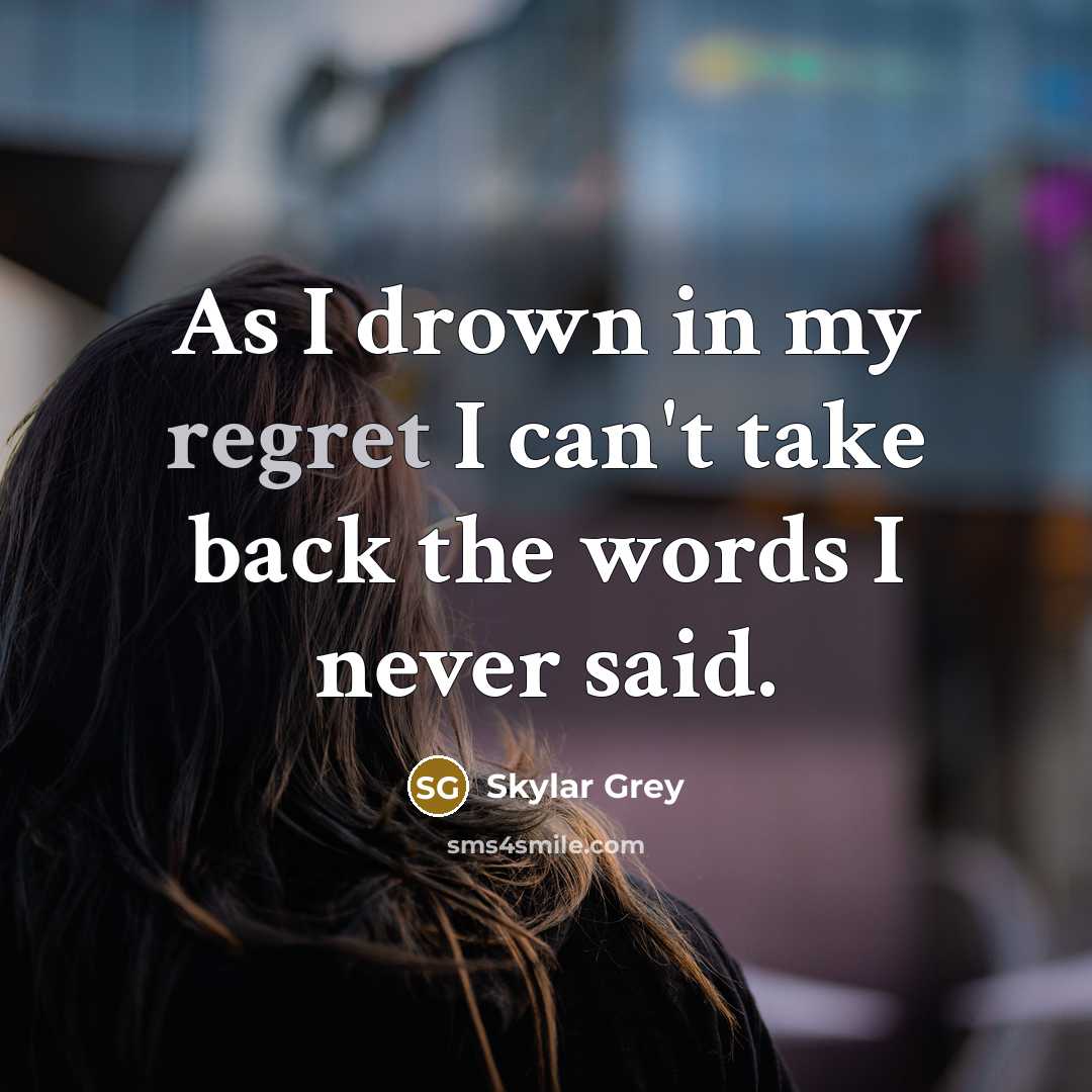 “As I drown in my regret I can't take back the words I never said.” quote by Skylar Grey