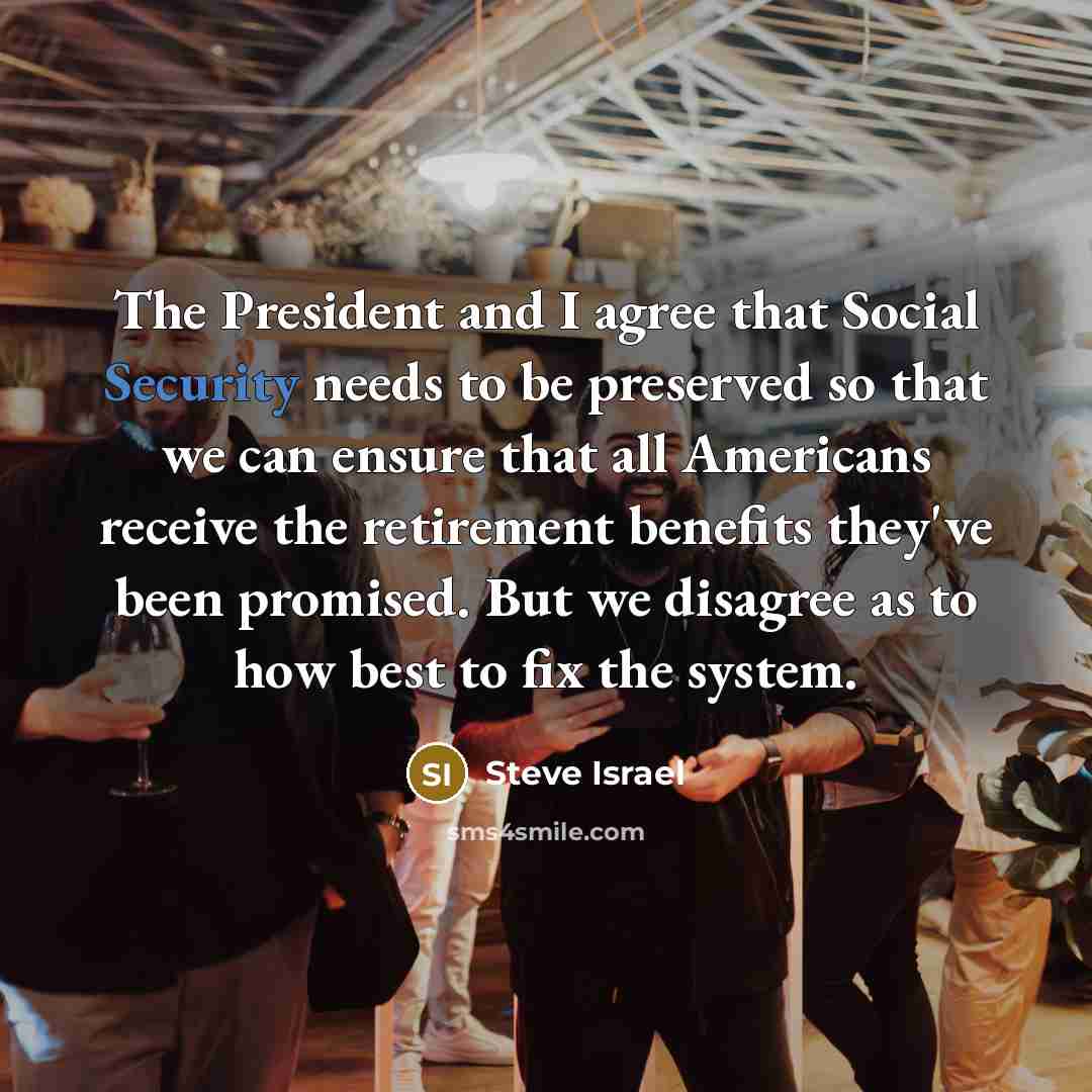 “The President and I agree that Social Security needs to…” quote by Steve Israel
