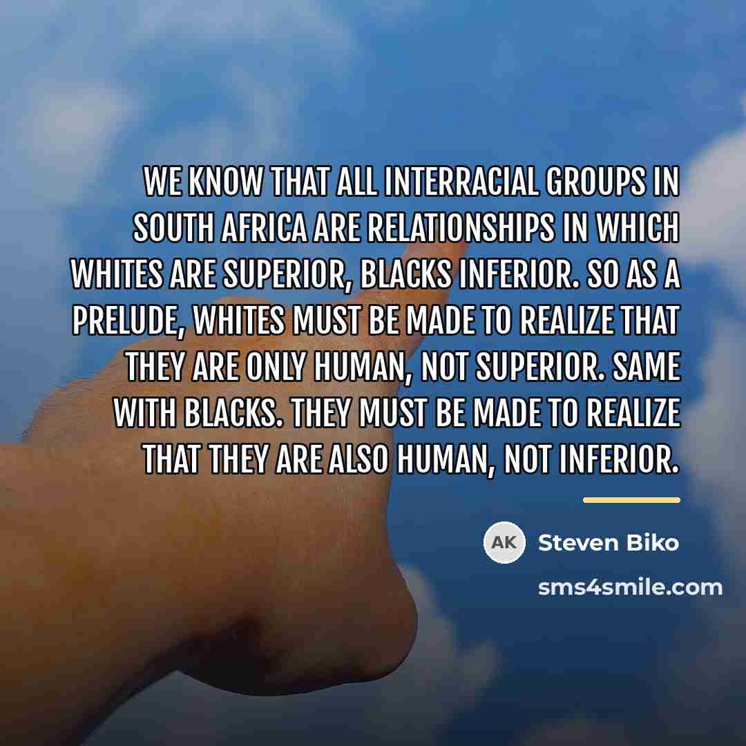 “We know that all interracial groups in South Africa are…” quote by Steven Biko