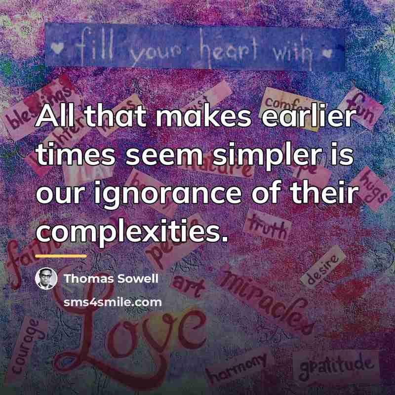 “All that makes earlier times seem simpler is our ignorance…” quote by Thomas Sowell