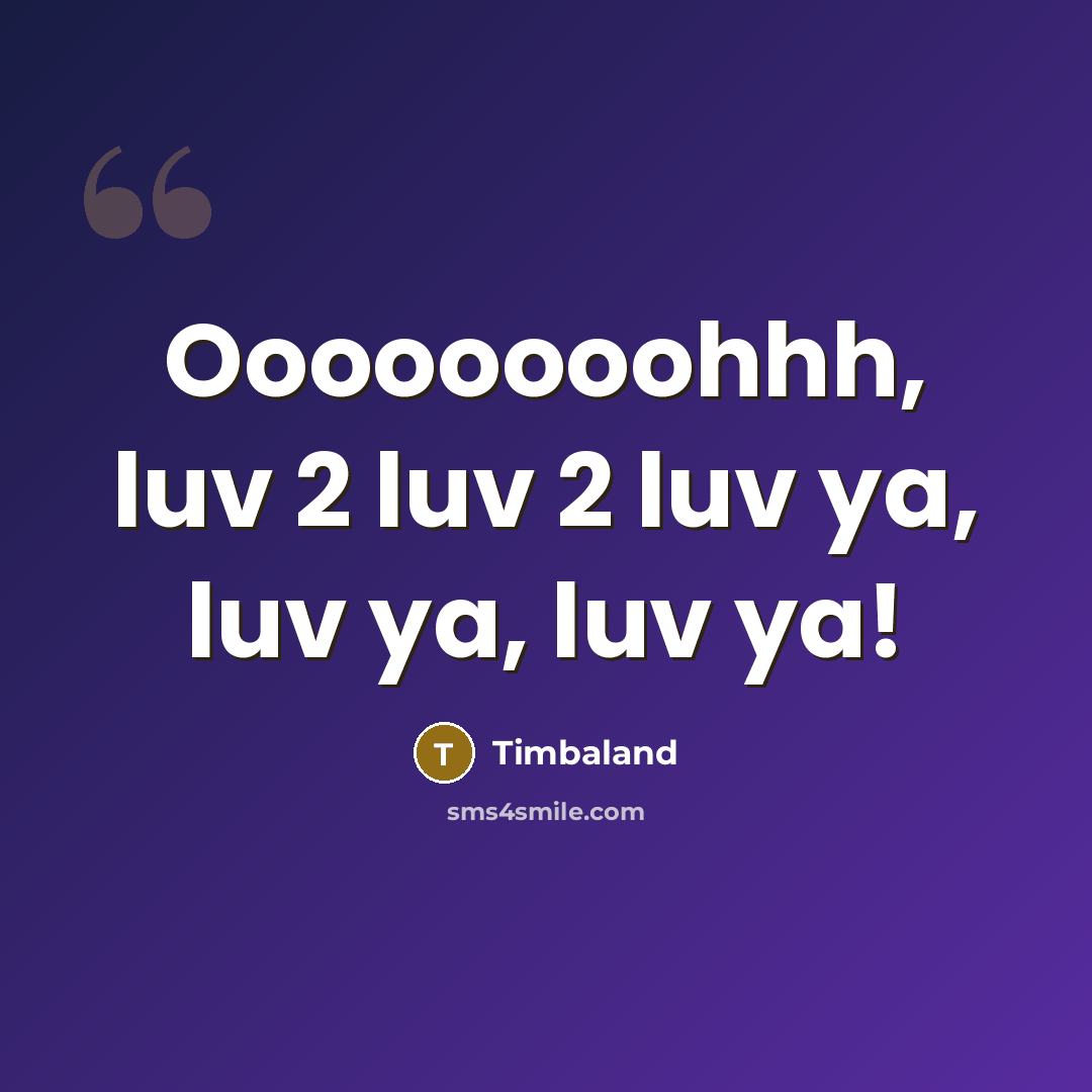 “Oooooooohhh, luv 2 luv 2 luv ya, luv ya, luv…” quote by Timbaland