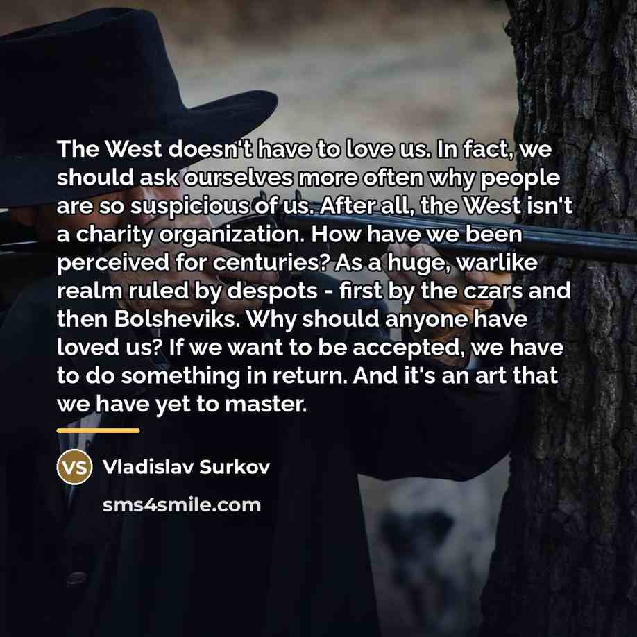“The West doesn't have to love us. In fact, we…” quote by Vladislav Surkov