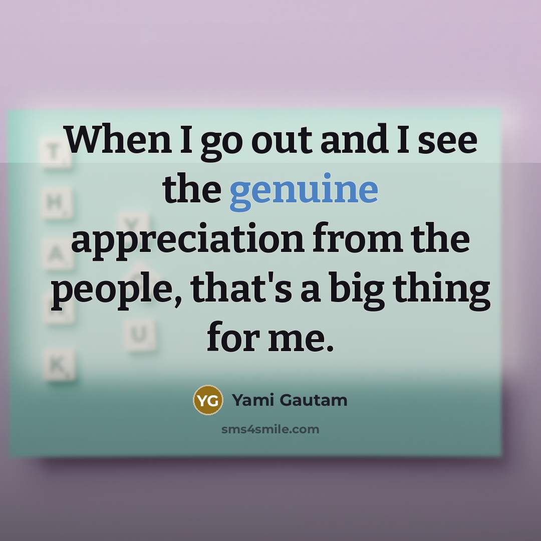 “When I go out and I see the genuine appreciation…” quote by Yami Gautam