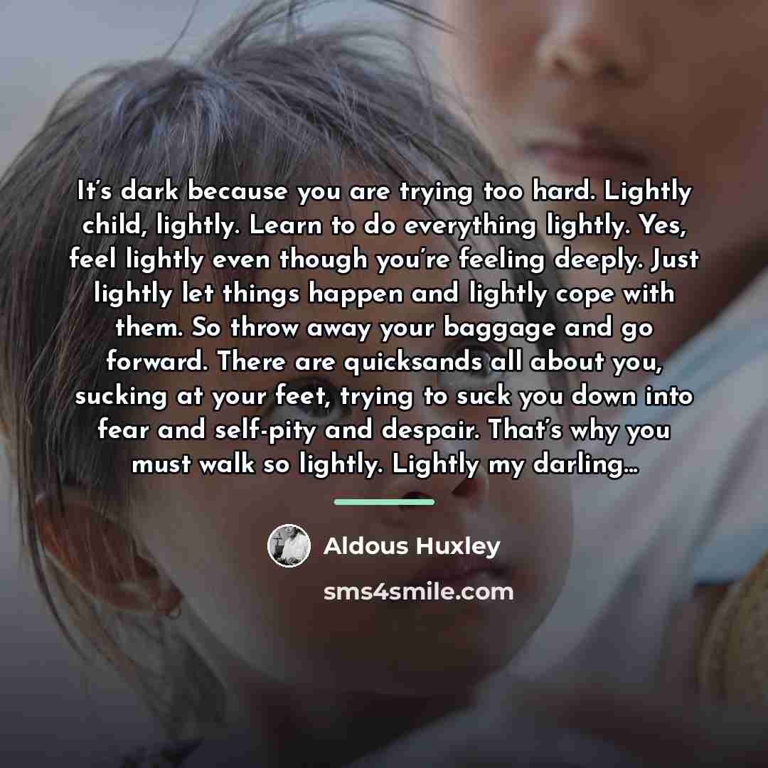 “It’s dark because you are trying too hard. Lightly child,…” quote by Aldous Huxley