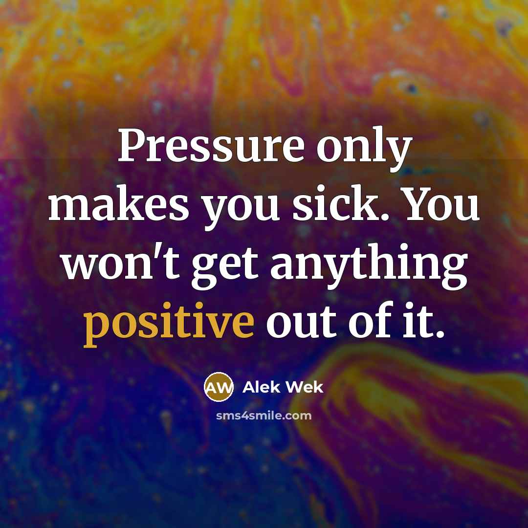 “Pressure only makes you sick. You won't get anything positive out of it.” quote by Alek Wek