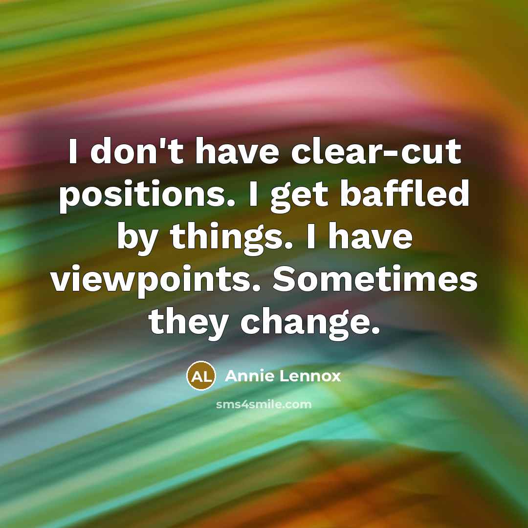 “I don't have clear-cut positions. I get baffled by things.…” quote by Annie Lennox