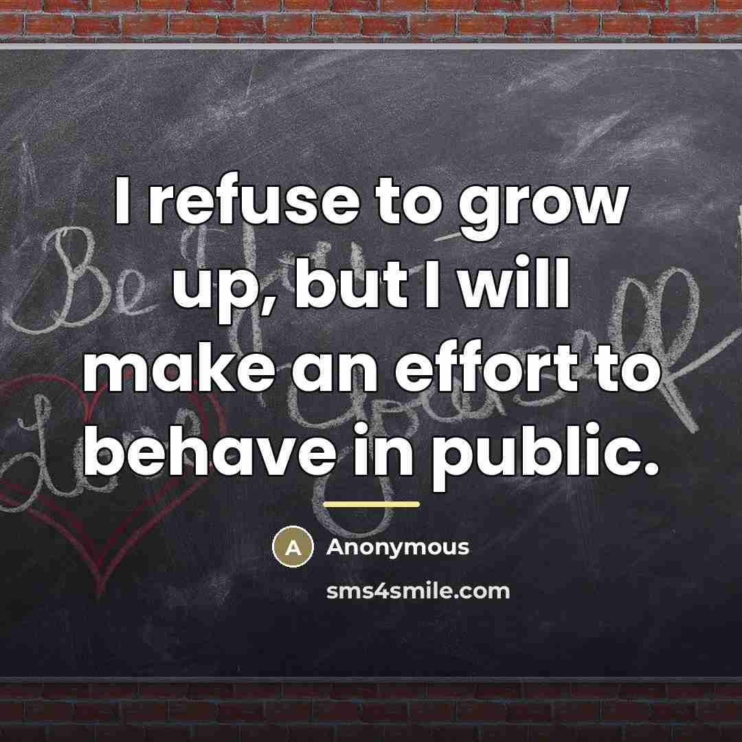“I refuse to grow up, but I will make an…” quote by Anonymous