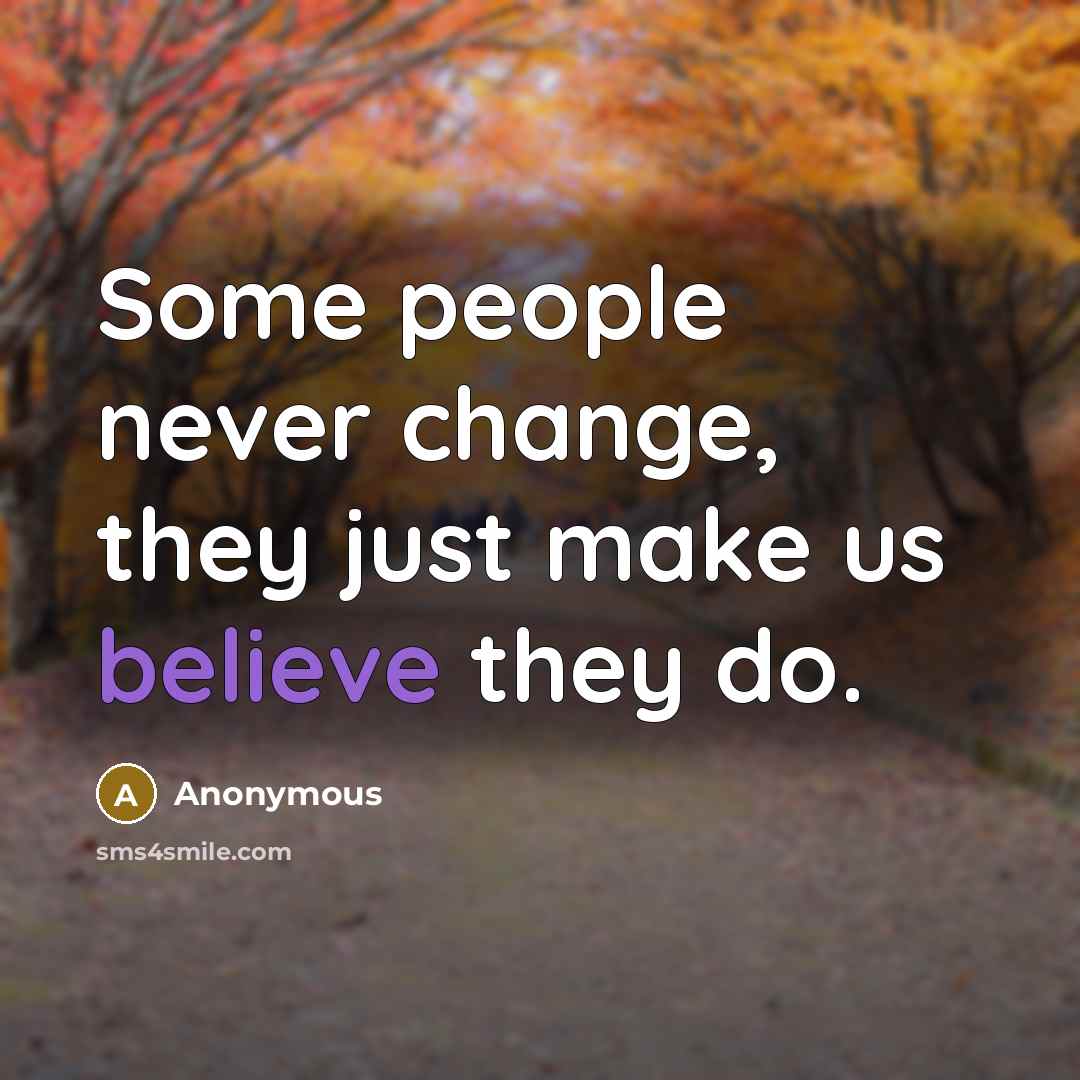 “Some people never change, they just make us believe they do.” quote by Anonymous