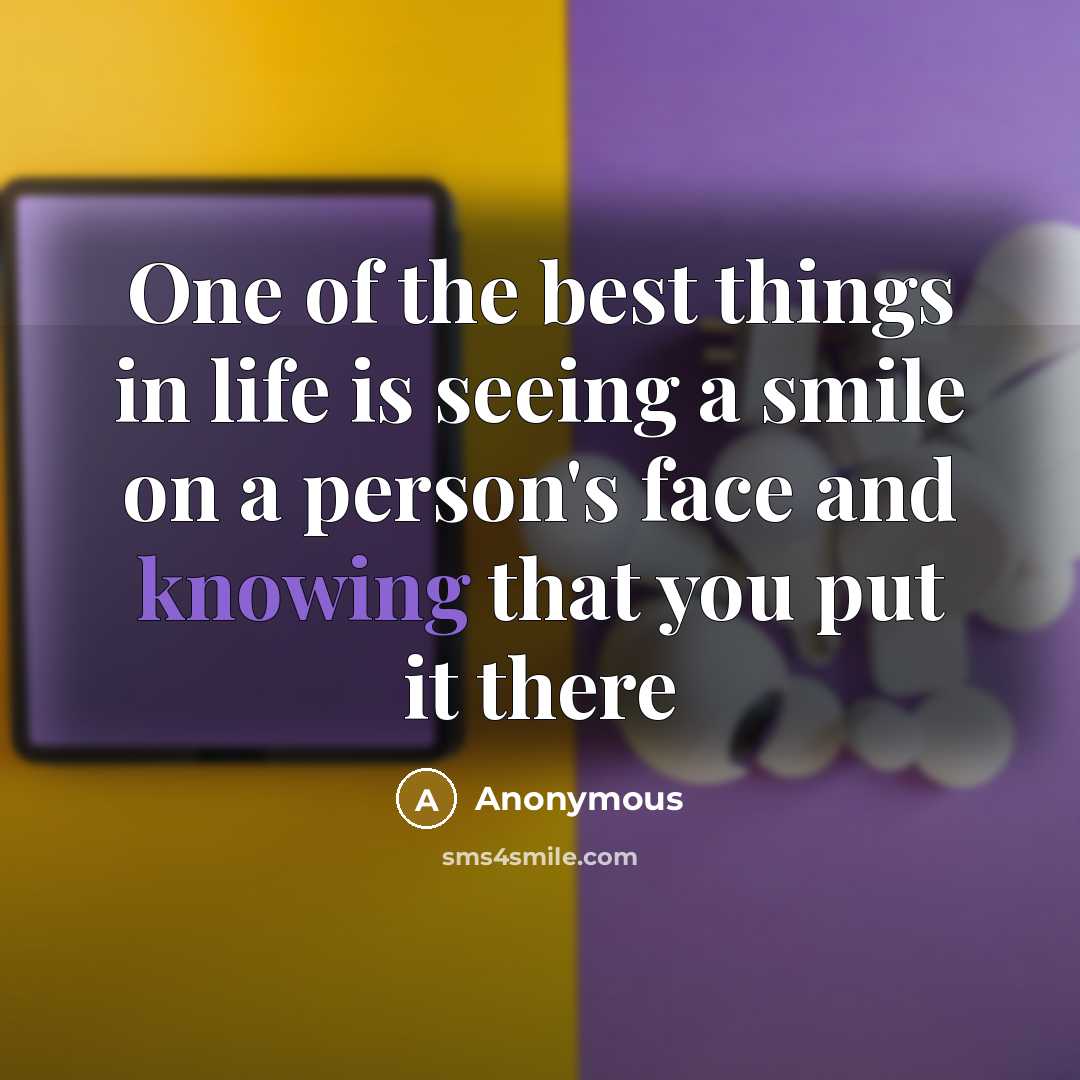“One of the best things in life is seeing a smile on a person's face and knowing that you put it there” quote by Anonymous