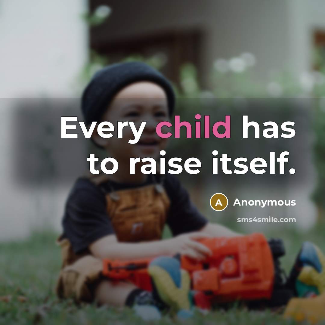 “Every child has to raise itself.” quote by Anonymous