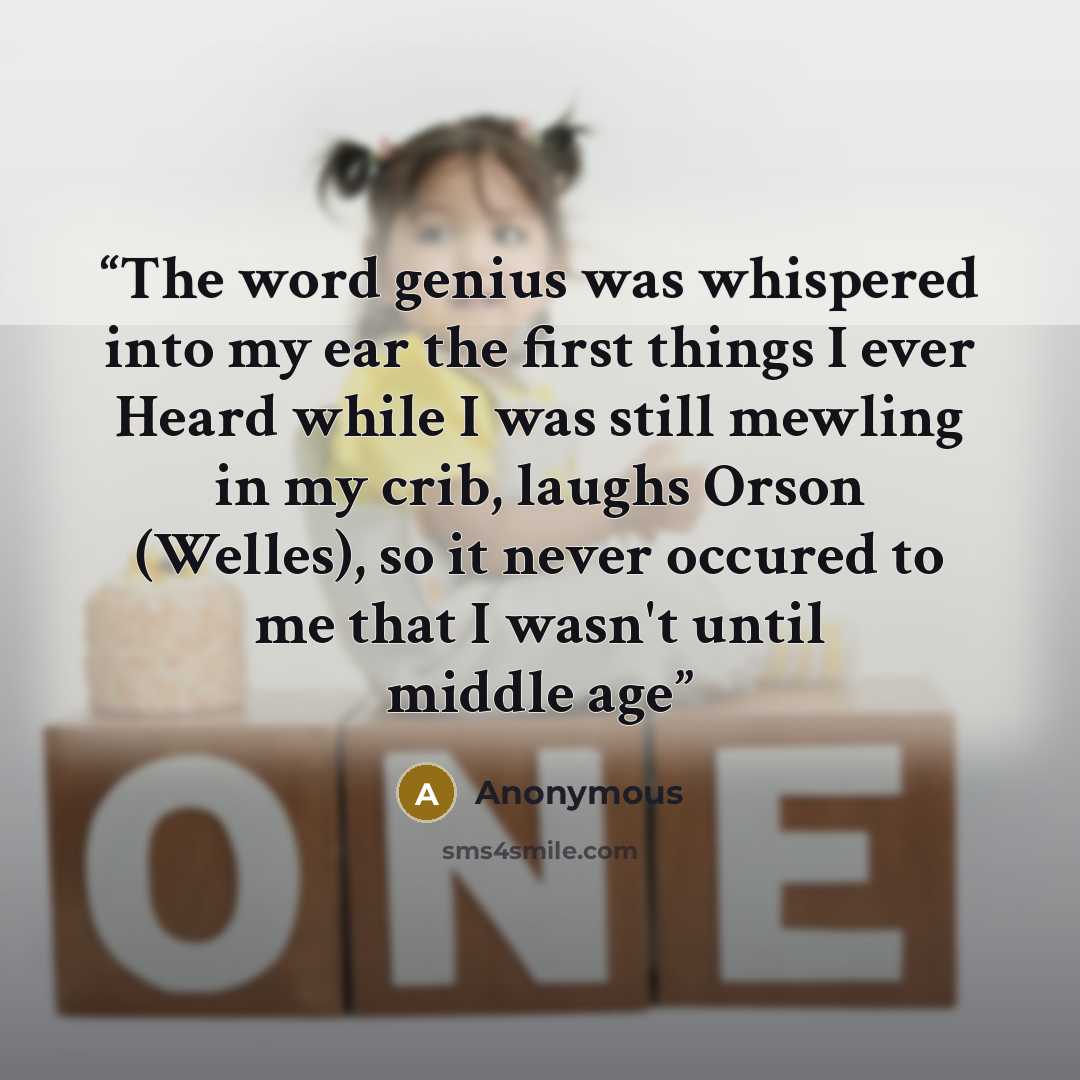 “The word genius was whispered into my ear the first things I ever Heard while I was still mewling in my crib, laughs Orson (Welles), so it never occured to me that I wasn't until middle age” quote by Anonymous