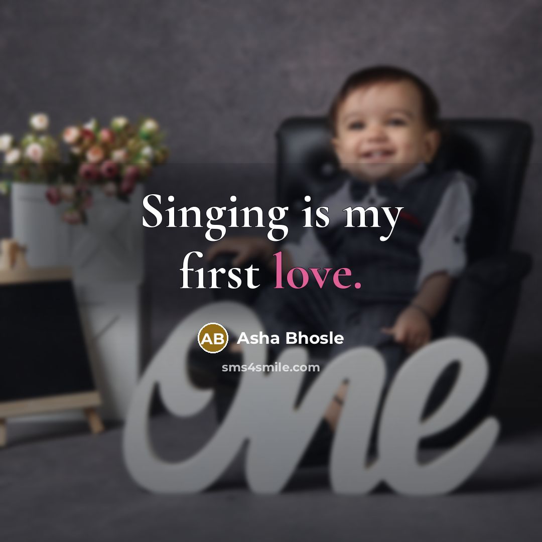 “Singing is my first love.…” quote by Asha Bhosle
