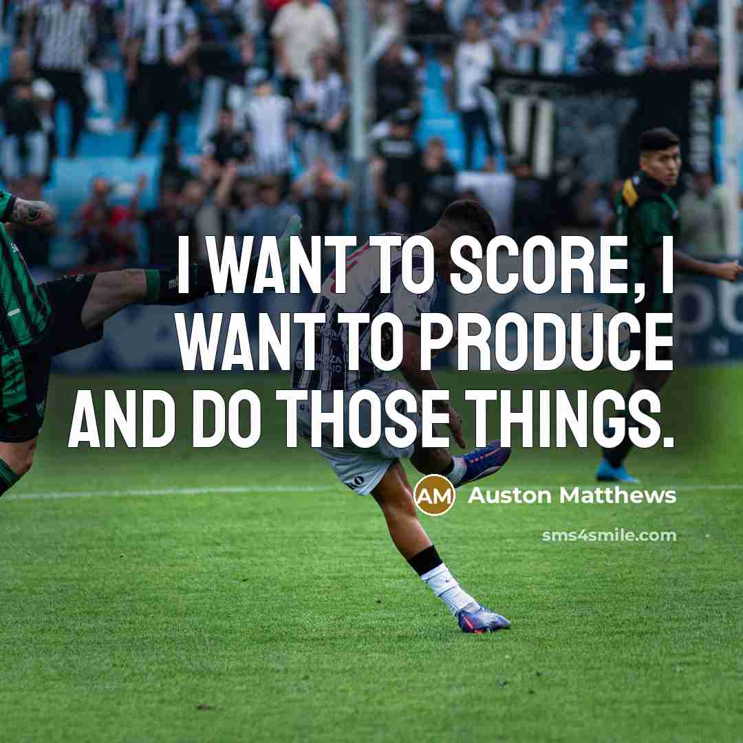 “I want to score, I want to produce and do…” quote by Auston Matthews