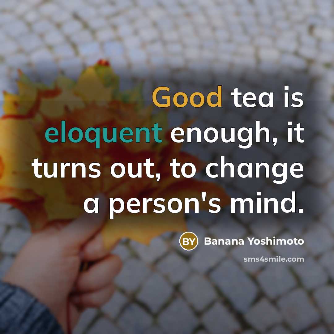 “Good tea is eloquent enough, it turns out, to change a person's mind.” quote by Banana Yoshimoto