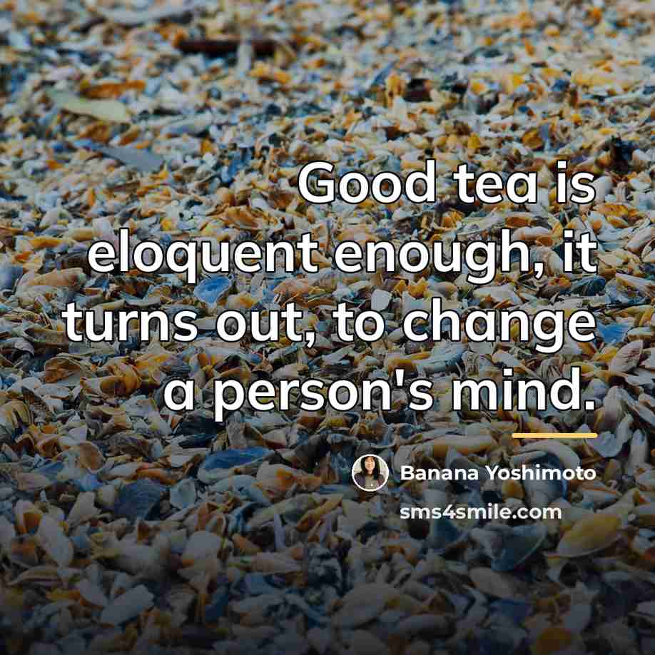 “Good tea is eloquent enough, it turns out, to change…” quote by Banana Yoshimoto