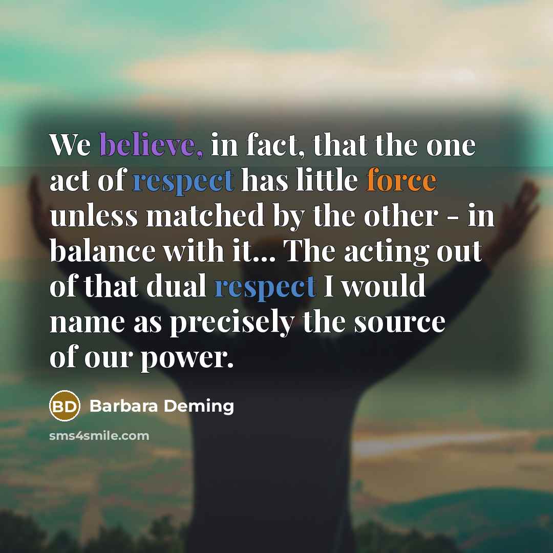 “We believe, in fact, that the one act of respect…” quote by Barbara Deming