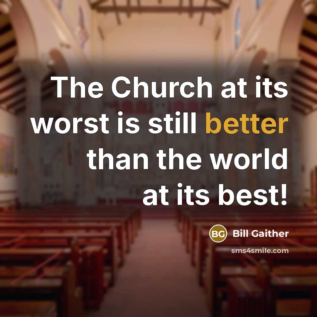 “The Church at its worst is still better than the world at its best!” quote by Bill Gaither