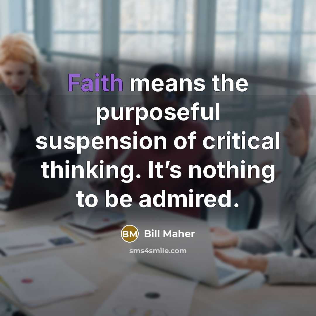 “Faith means the purposeful suspension of critical thinking. It’s nothing…” quote by Bill Maher