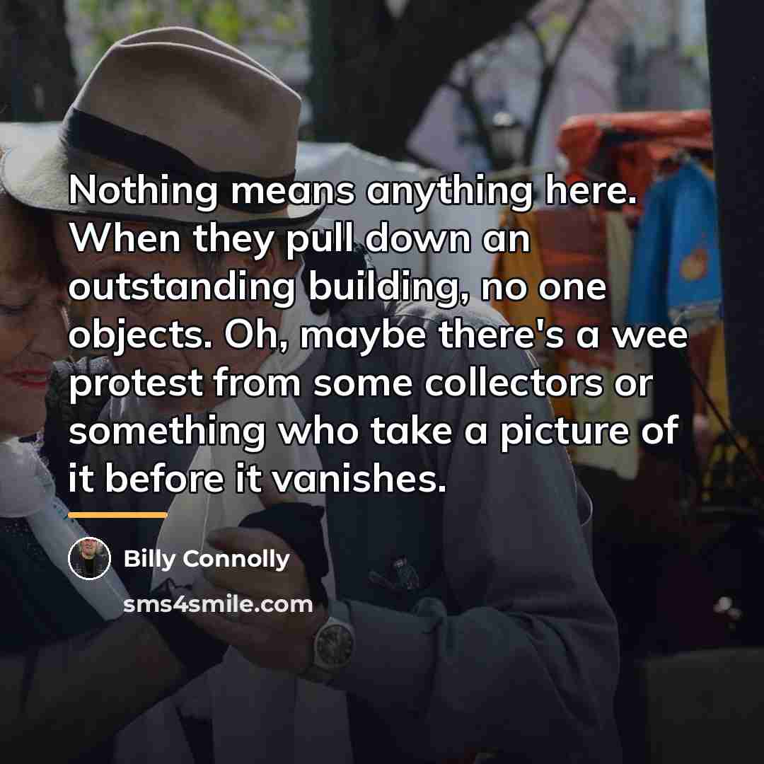 “Nothing means anything here. When they pull down an outstanding…” quote by Billy Connolly
