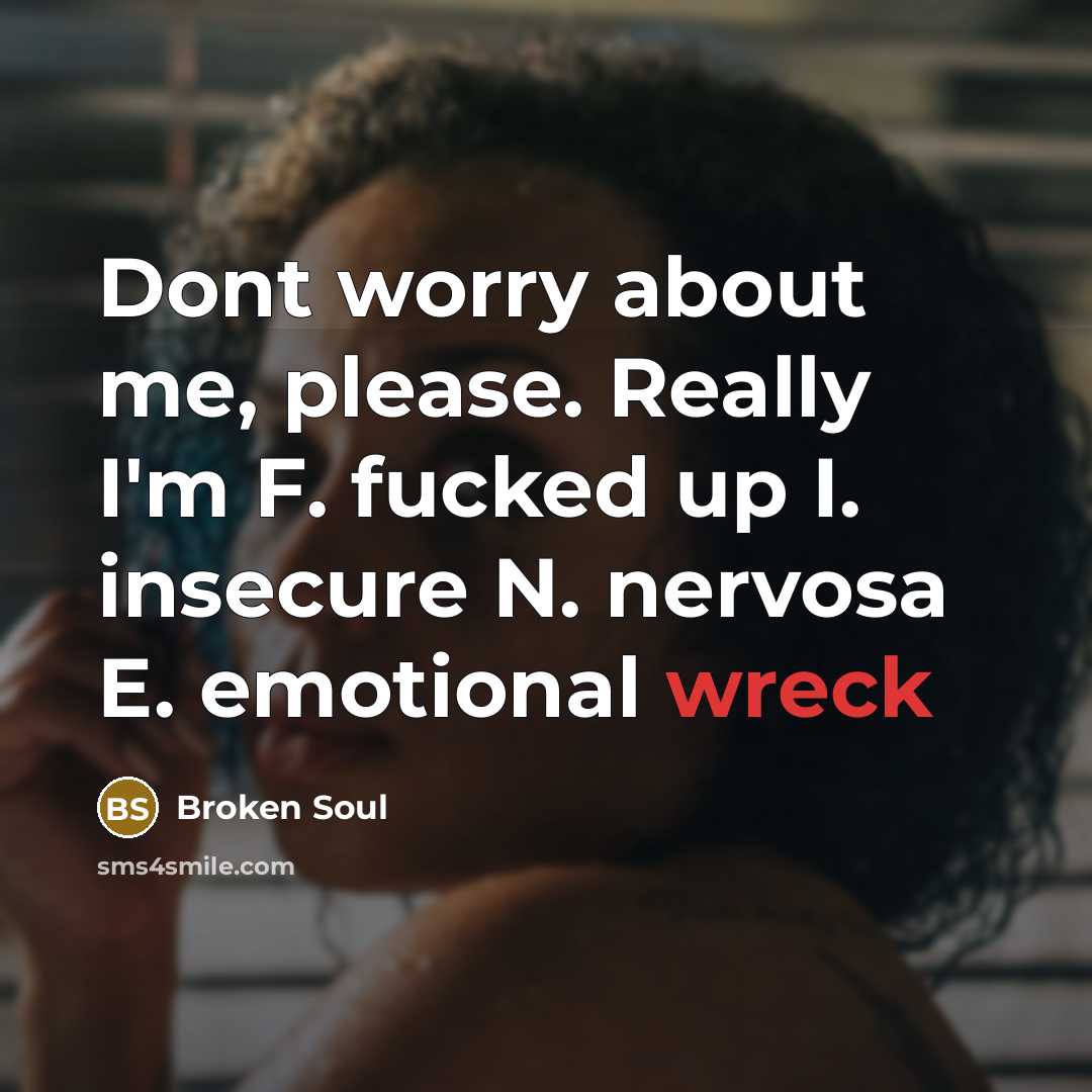 “Dont worry about me, please. Really I'm F. fucked up…” quote by Broken Soul