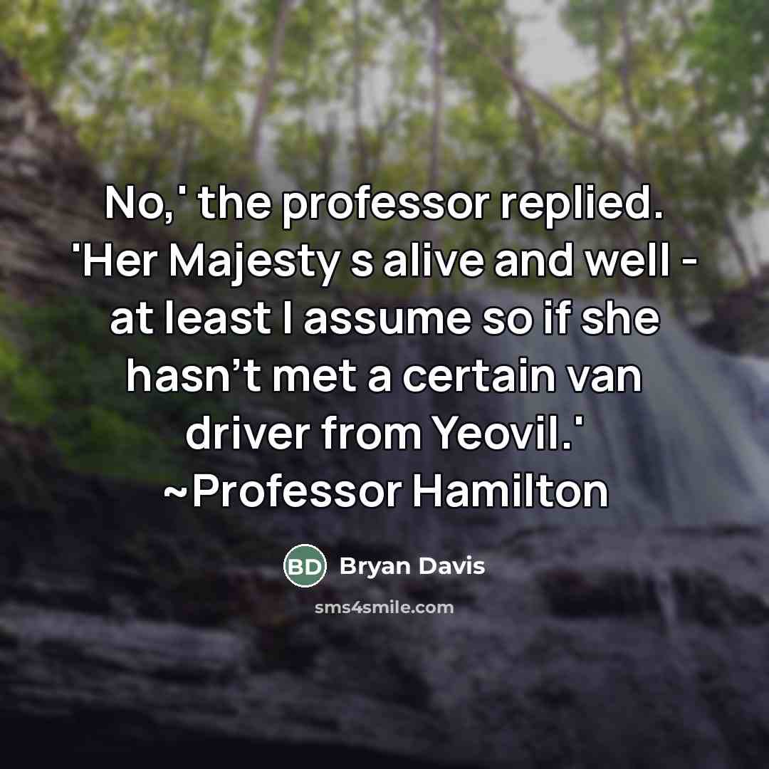 “No,' the professor replied. 'Her Majesty s alive and well…” quote by Bryan Davis