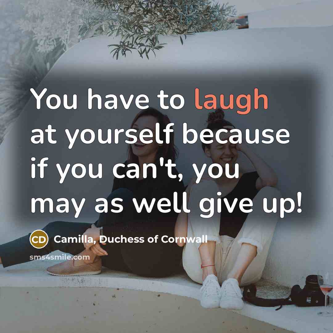 “You have to laugh at yourself because if you can't,…” quote by Camilla, Duchess of Cornwall