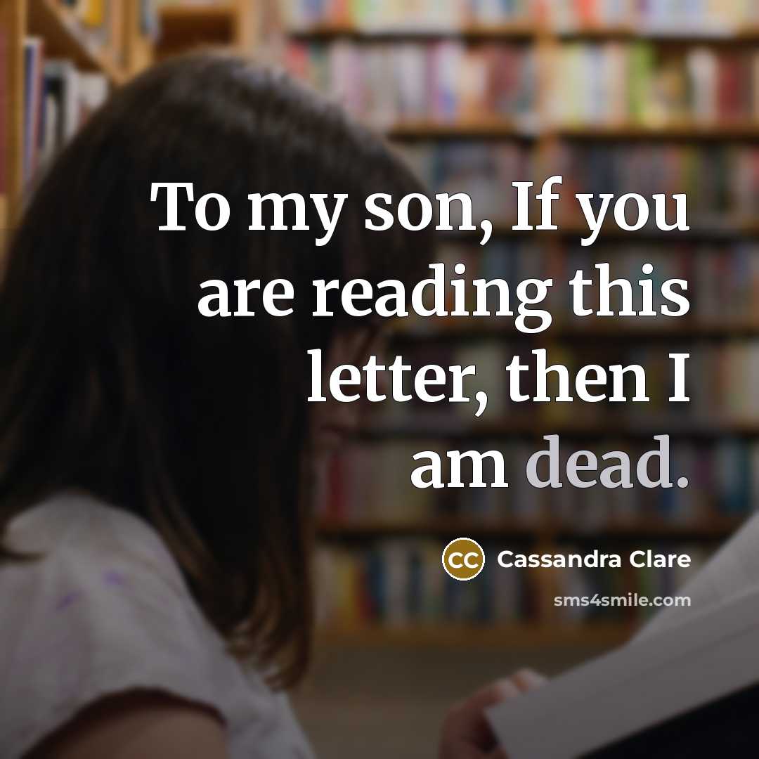 “To my son, If you are reading this letter, then I am dead.” quote by Cassandra Clare