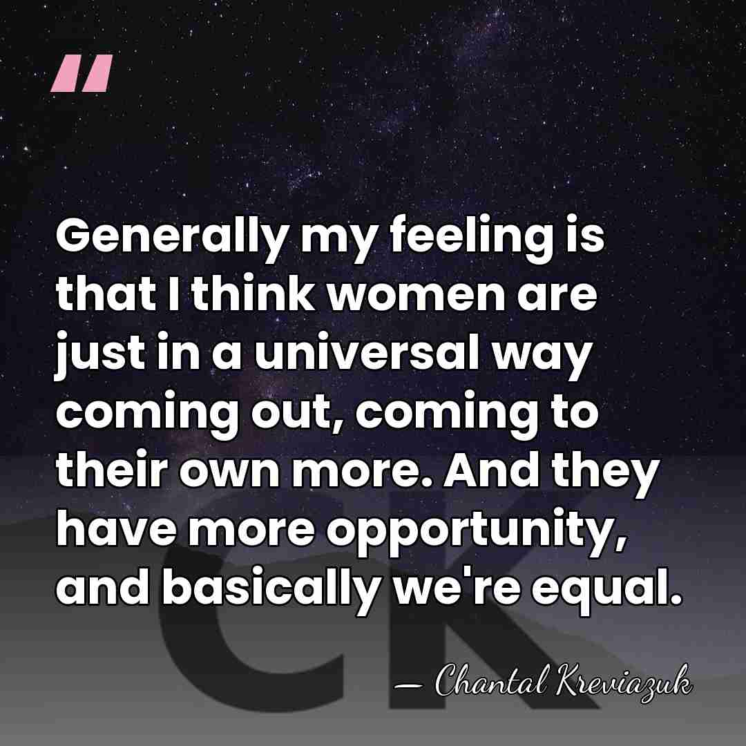 Generally my feeling is that I think women are just in a&hellip; - Chantal Kreviazuk
