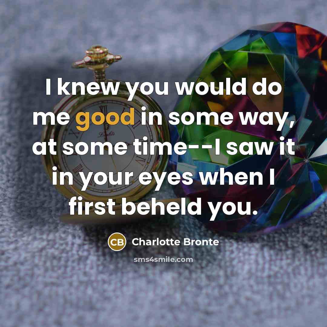 “I knew you would do me good in some way,…” quote by Charlotte Bronte