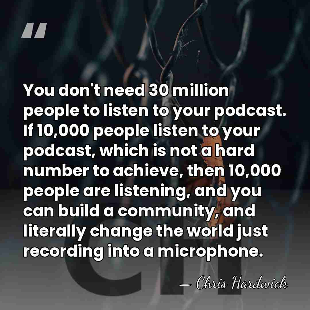You don't need 30 million people to listen to your podcast. If&hellip; - Chris Hardwick
