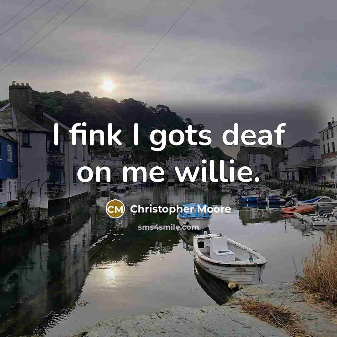 “I fink I gots deaf on me willie.…” quote by Christopher Moore