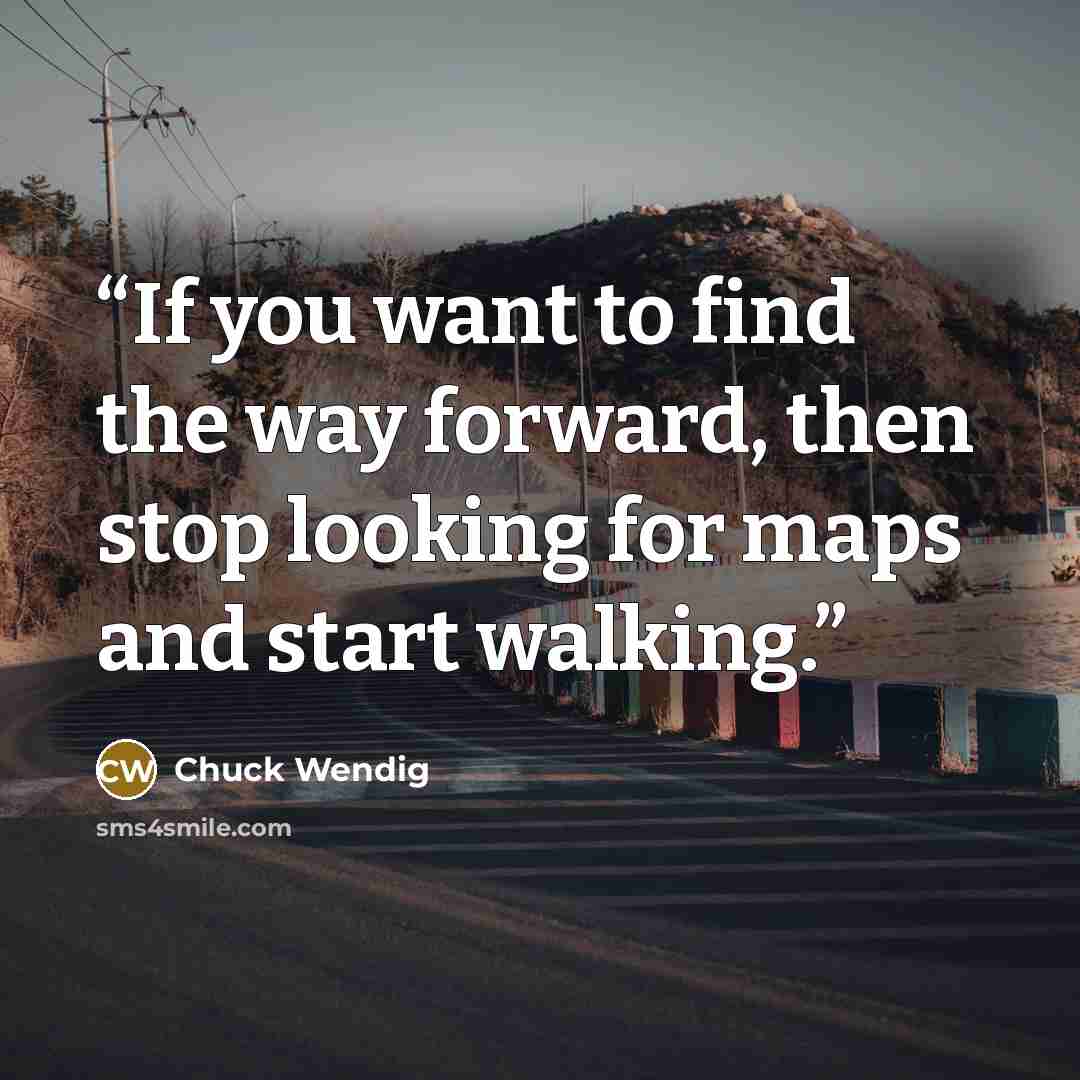 “If you want to find the way forward, then stop looking for maps and start walking.” quote by Chuck Wendig