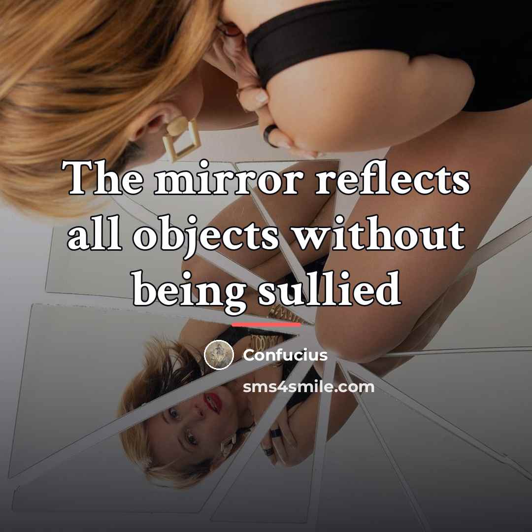 “The mirror reflects all objects without being sullied…” quote by Confucius