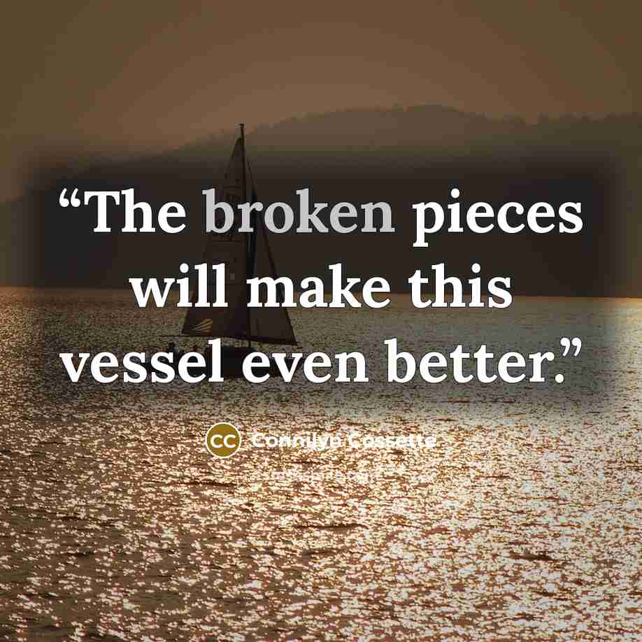 “The broken pieces will make this vessel even better.” quote by Connilyn Cossette