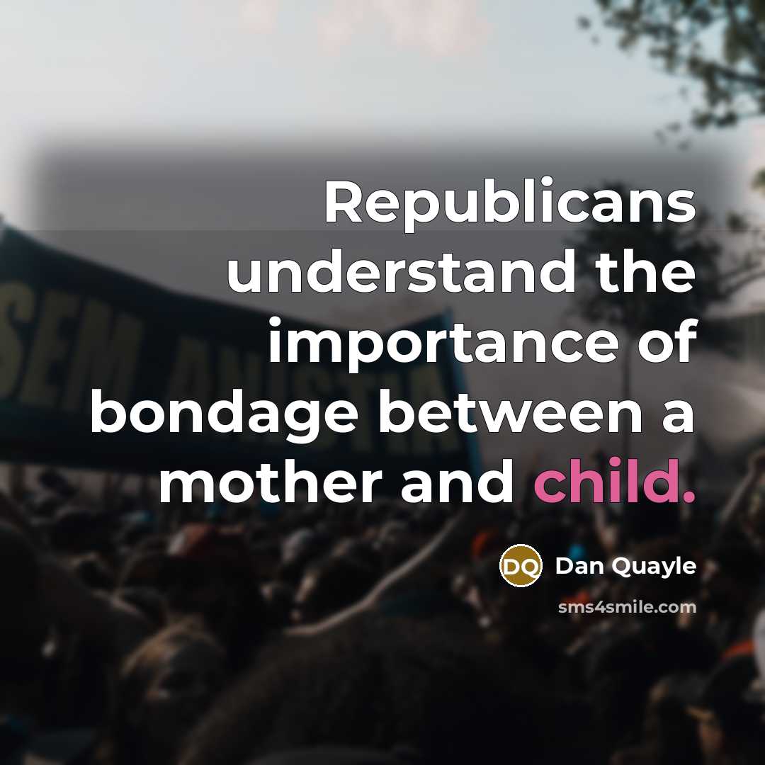 “Republicans understand the importance of bondage between a mother and…” quote by Dan Quayle