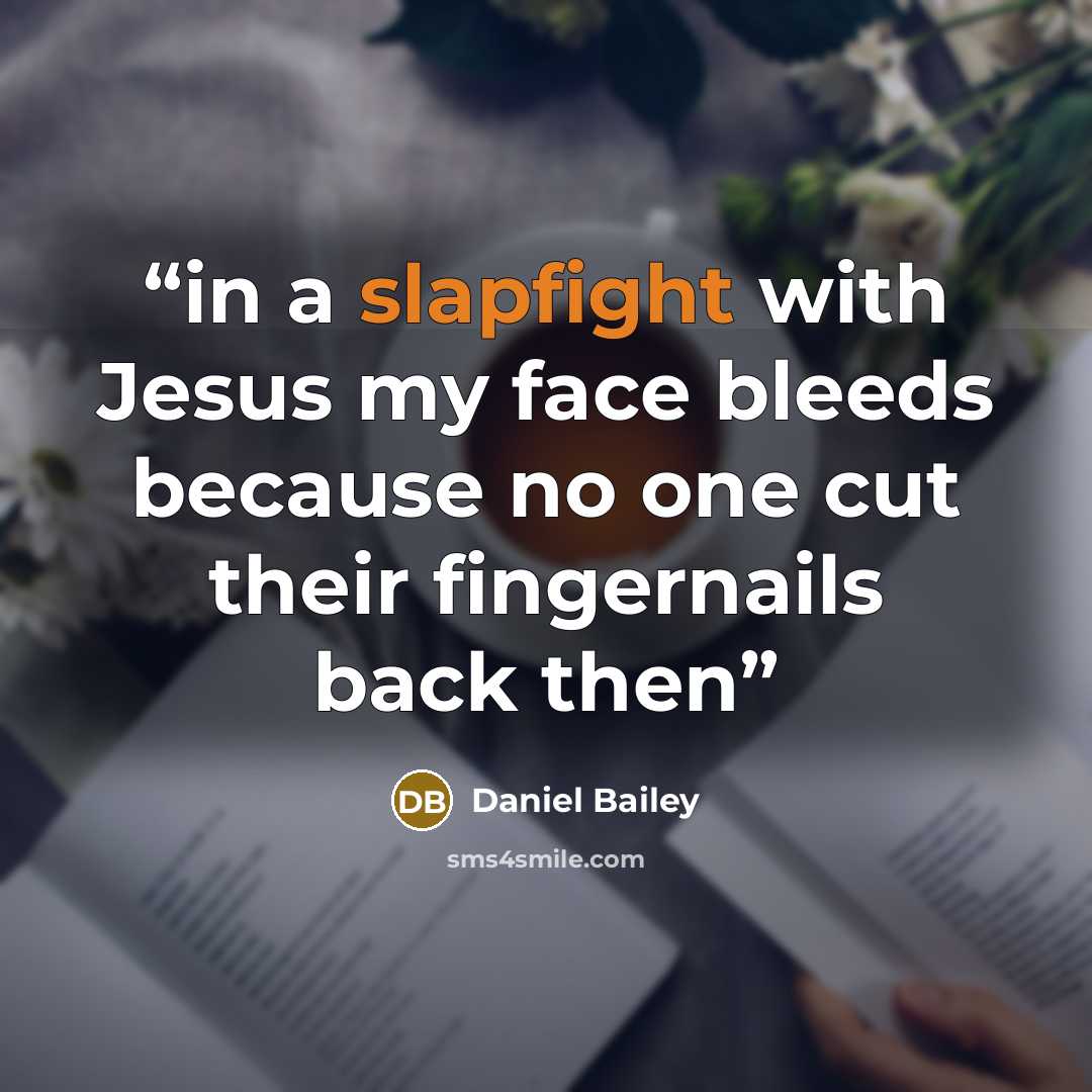 “in a slapfight with Jesus my face bleeds because no one cut their fingernails back then” quote by Daniel Bailey