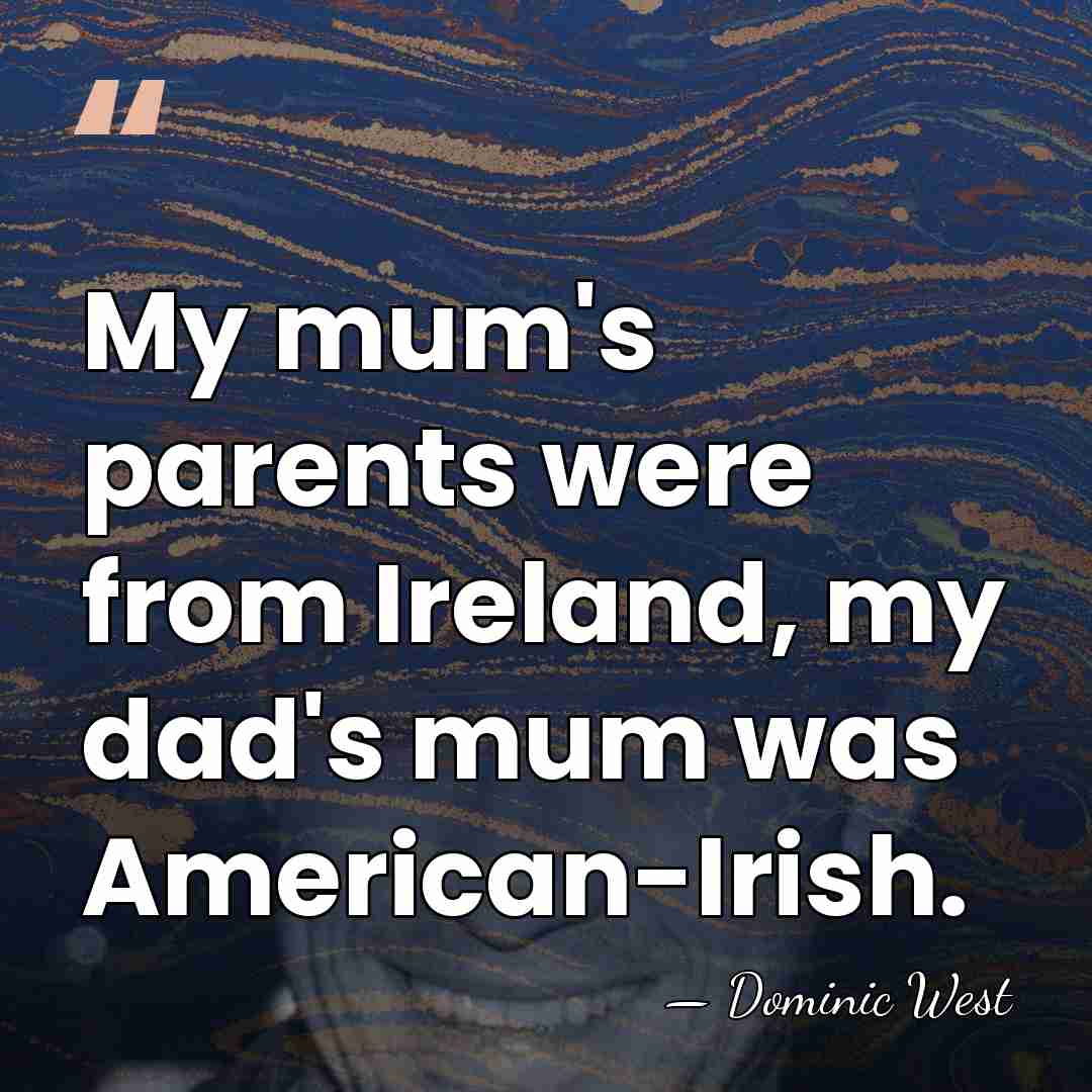My mum's parents were from Ireland, my dad's mum was American-Irish. - Dominic West