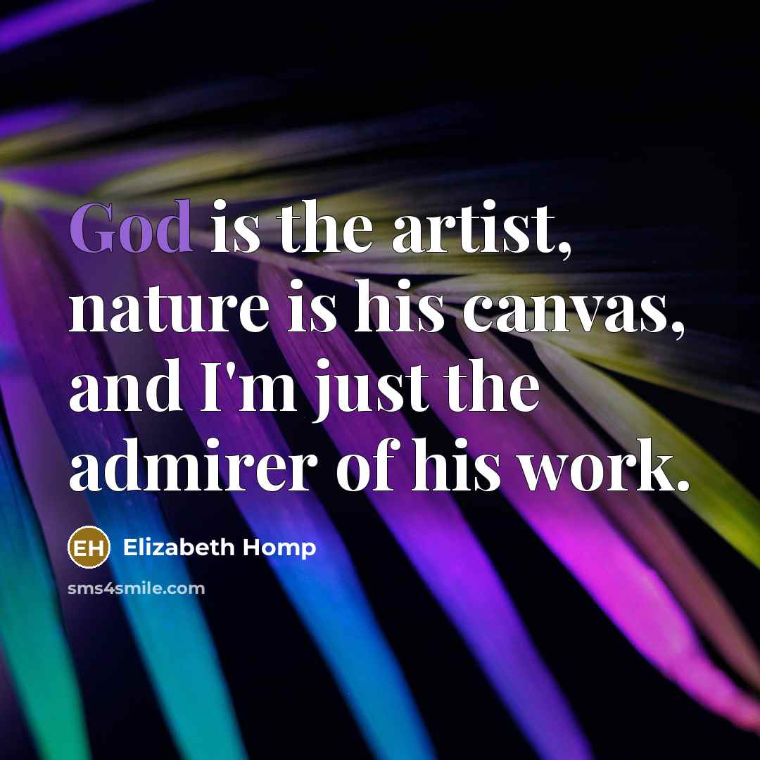 “God is the artist, nature is his canvas, and I'm just the admirer of his work.” quote by Elizabeth Homp