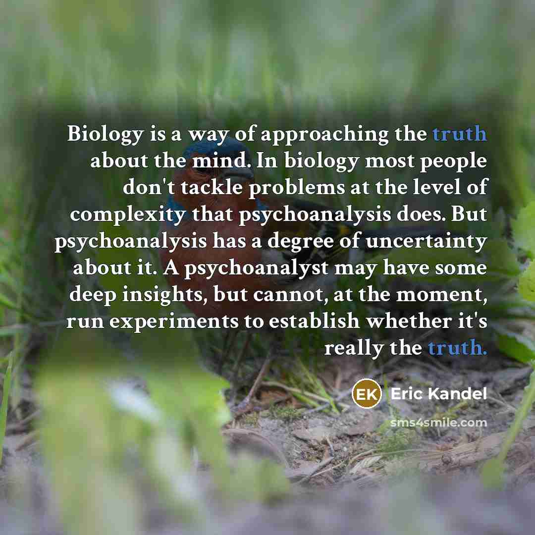 “Biology is a way of approaching the truth about the…” quote by Eric Kandel